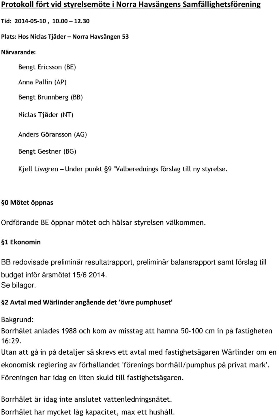 punkt 9 Valberednings förslag till ny styrelse. 0 Mötet öppnas Ordförande BE öppnar mötet och hälsar styrelsen välkommen.