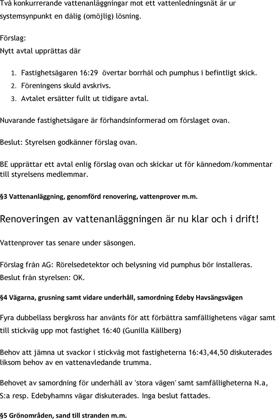 Nuvarande fastighetsägare är förhandsinformerad om förslaget ovan. Beslut: Styrelsen godkänner förslag ovan.