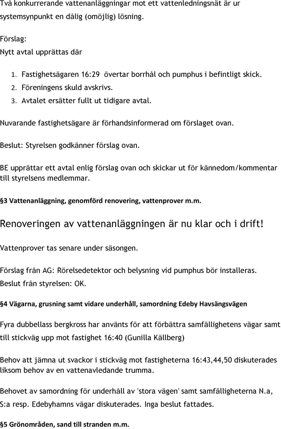 Nuvarande fastighetsägare är förhandsinformerad om förslaget ovan. Beslut: Styrelsen godkänner förslag ovan.