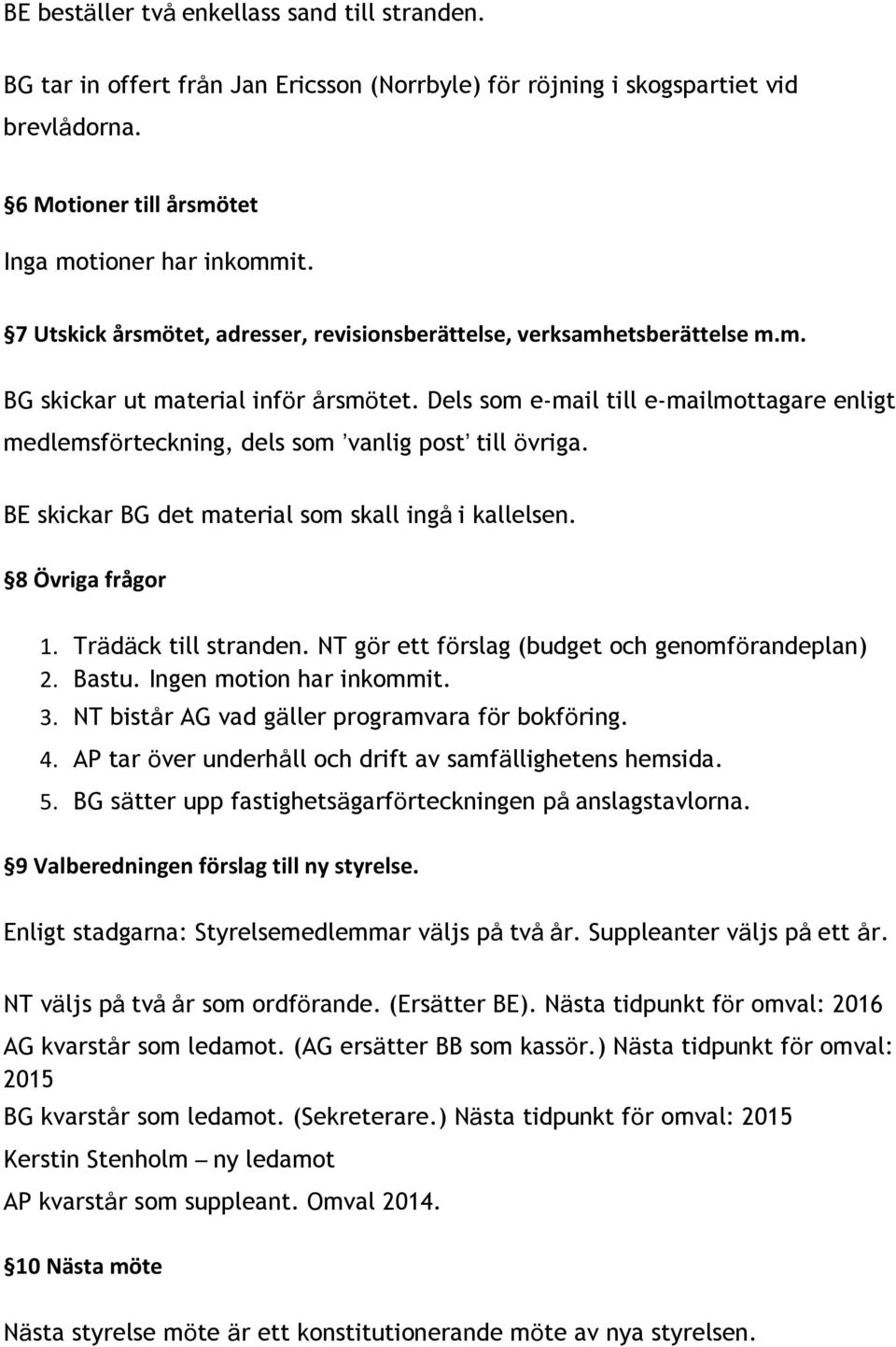 Dels som e-mail till e-mailmottagare enligt medlemsförteckning, dels som vanlig post till övriga. BE skickar BG det material som skall ingå i kallelsen. 8 Övriga frågor 1. Trädäck till stranden.