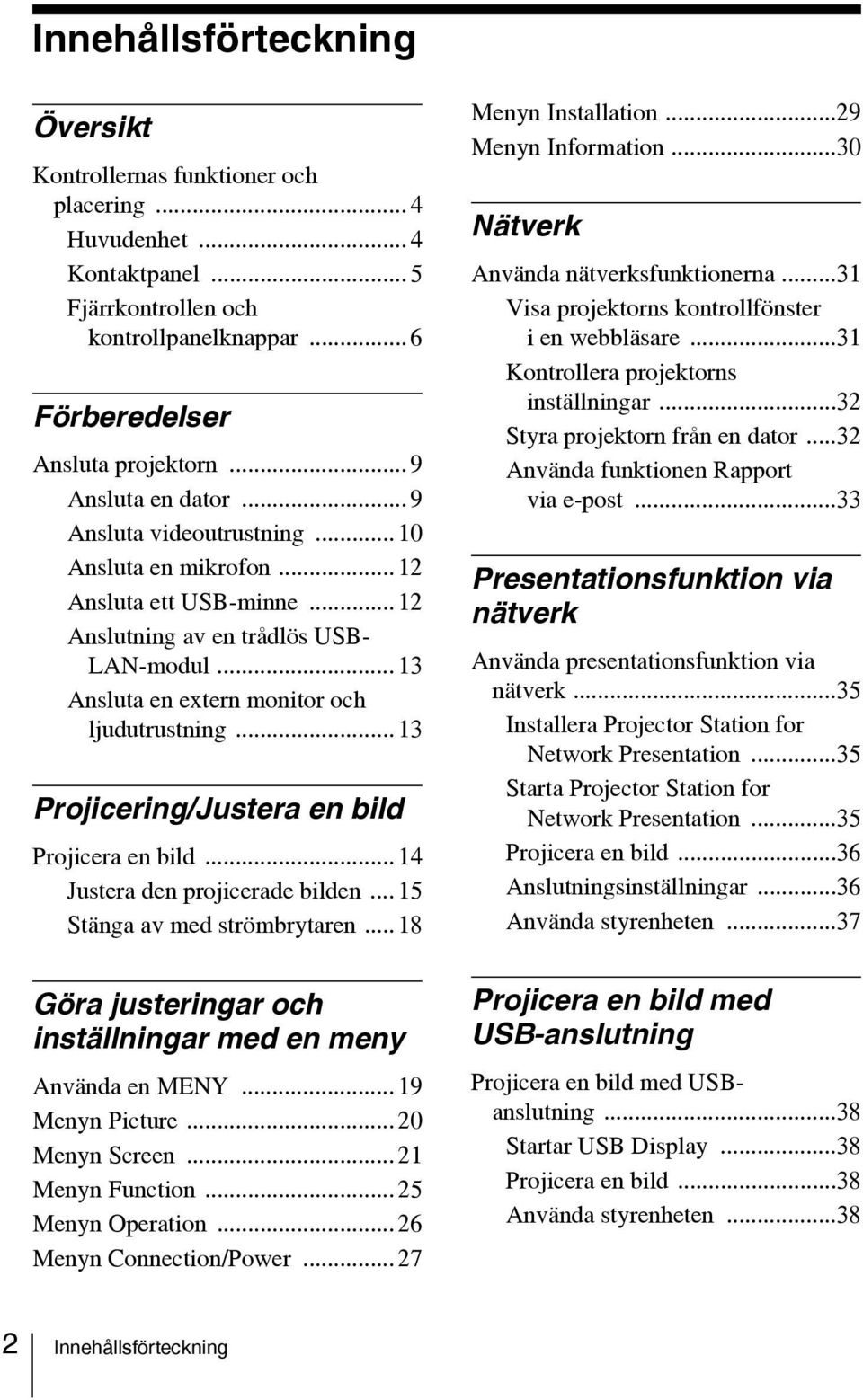 .. 13 Projicering/Justera en bild Projicera en bild... 14 Justera den projicerade bilden... 15 Stänga av med strömbrytaren... 18 Göra justeringar och inställningar med en meny Använda en MENY.