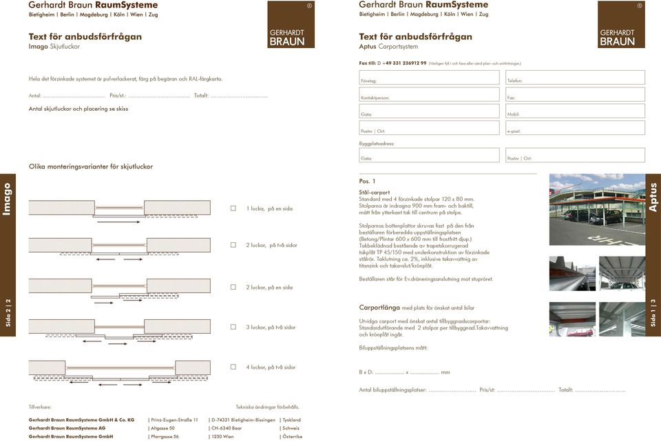 Antal skjutluckor och placering se skiss Olika monteringsvarianter för skjutluckor Imago 1 lucka, på en sida Stål-carport Standard med 4 förzinkade stolpar 120 x 80 mm.