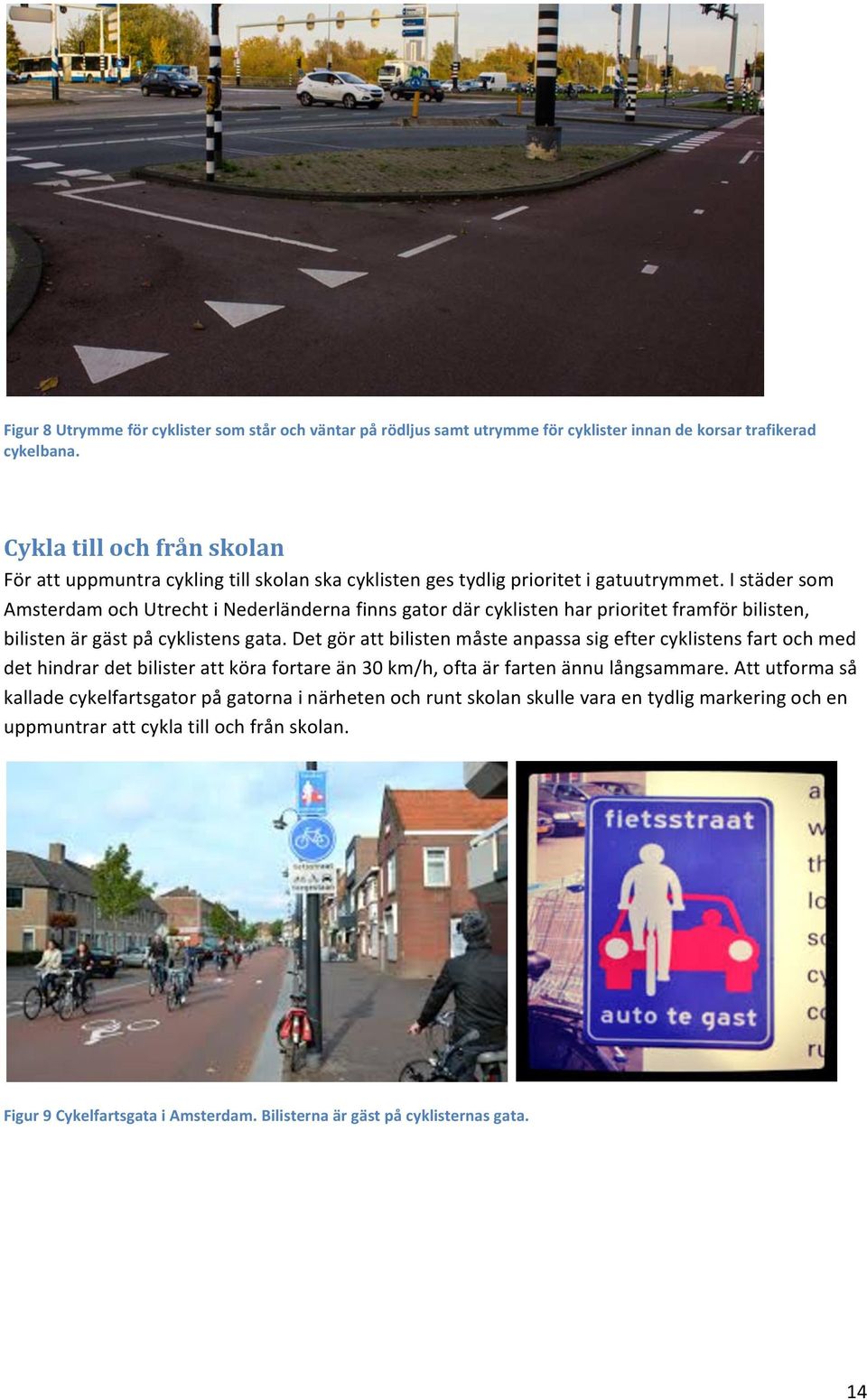 I städer som Amsterdam och Utrecht i Nederländerna finns gator där cyklisten har prioritet framför bilisten, bilisten är gäst på cyklistens gata.