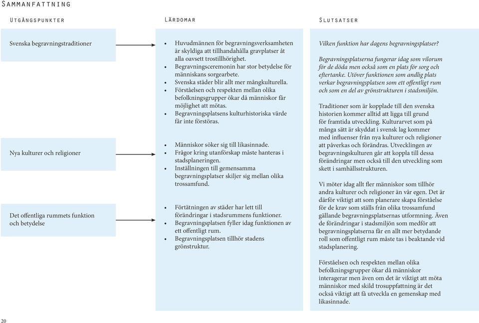 Förståelsen och respekten mellan olika befolkningsgrupper ökar då människor får möjlighet att mötas. Begravningsplatsens kulturhistoriska värde får inte förstöras.