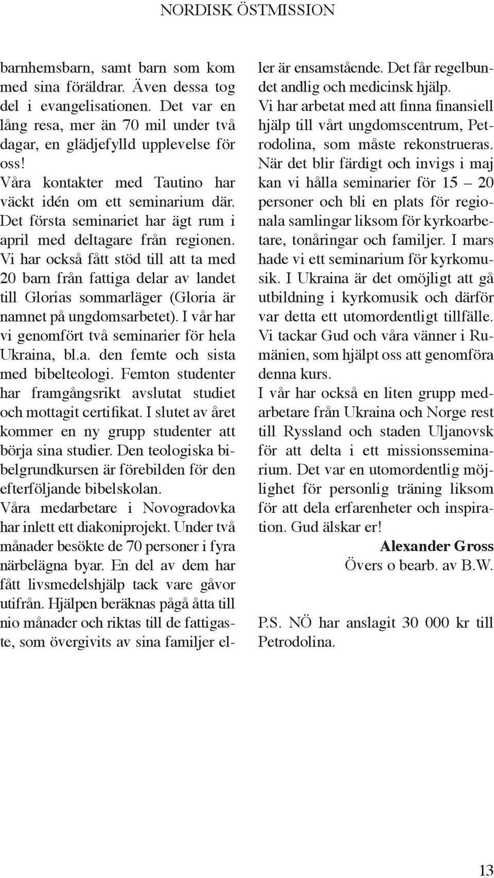 Vi har också fått stöd till att ta med 20 barn från fattiga delar av landet till Glorias sommarläger (Gloria är namnet på ungdomsarbetet). I vår har vi genomfört två seminarier för hela Ukraina, bl.a. den femte och sista med bibelteologi.