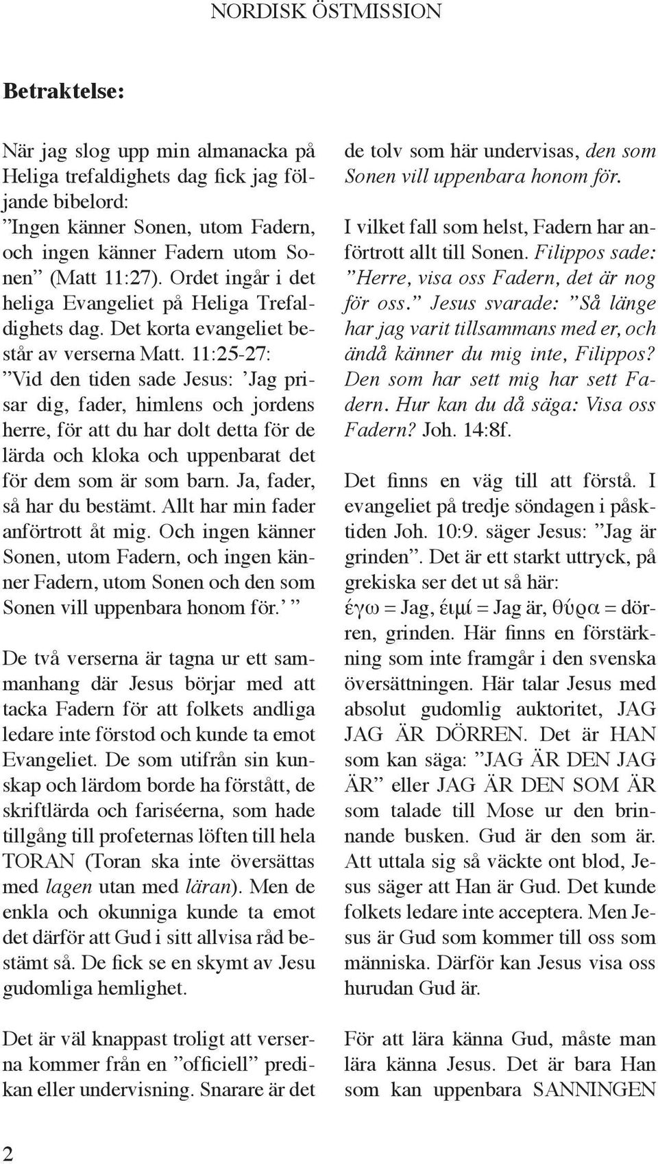 11:25-27: Vid den tiden sade Jesus: Jag prisar dig, fader, himlens och jordens herre, för att du har dolt detta för de lärda och kloka och uppenbarat det för dem som är som barn.