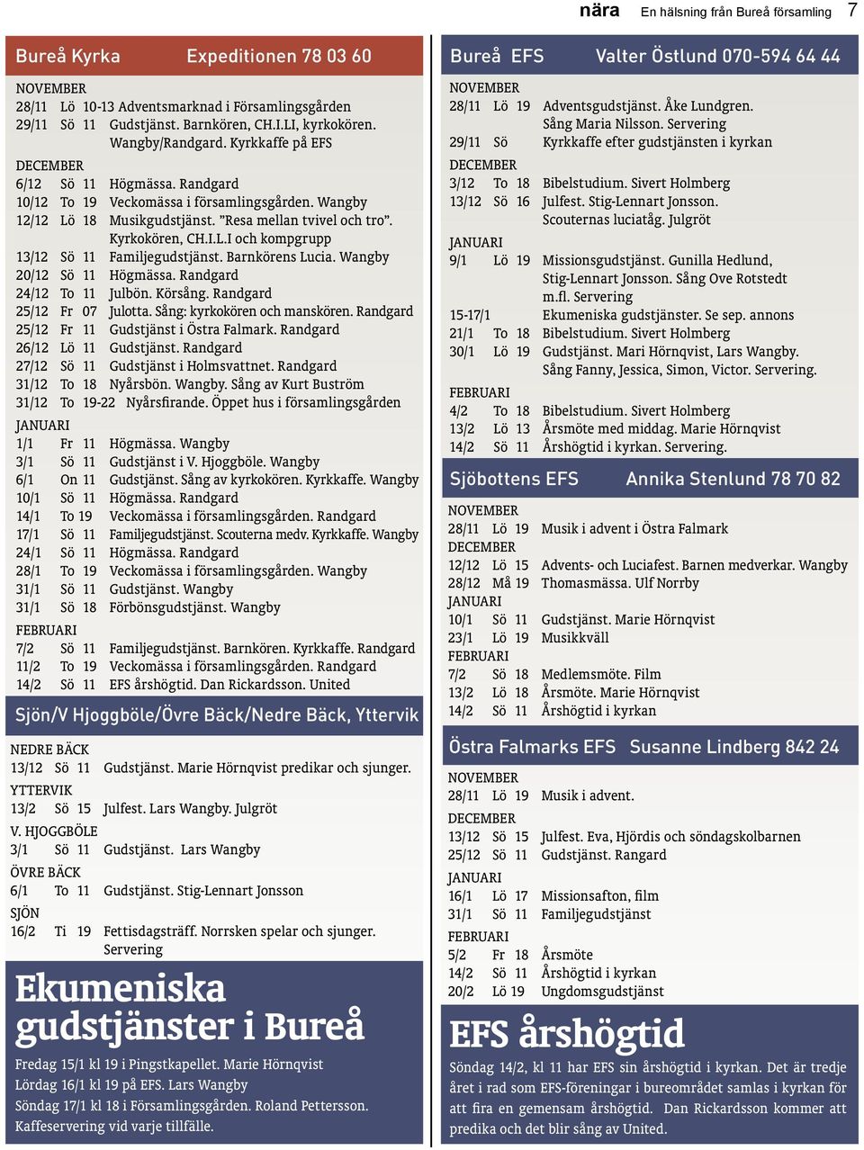 Barnkörens Lucia. Wangby 20/12 Sö 11 Högmässa. Randgard 24/12 To 11 Julbön. Körsång. Randgard 25/12 Fr 07 Julotta. Sång: kyrkokören och manskören. Randgard 25/12 Fr 11 Gudstjänst i Östra Falmark.