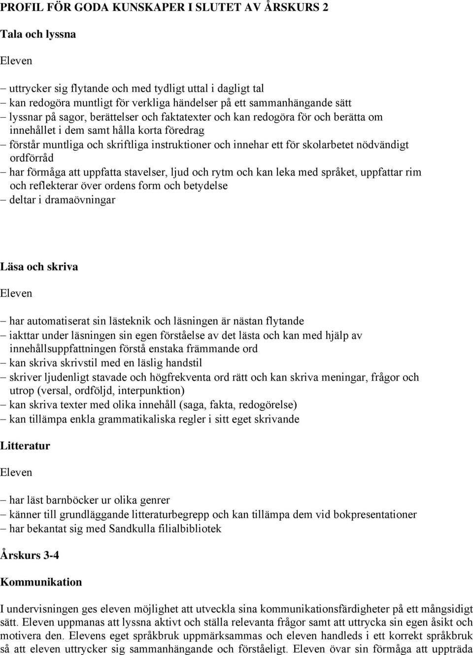 skolarbetet nödvändigt ordförråd har förmåga att uppfatta stavelser, ljud och rytm och kan leka med språket, uppfattar rim och reflekterar över ordens form och betydelse deltar i dramaövningar Läsa