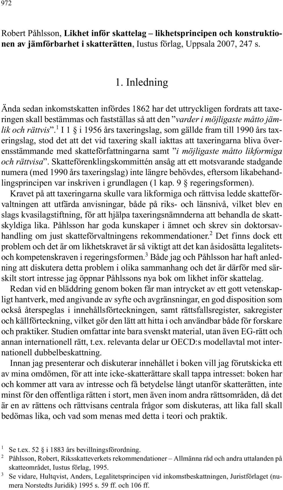 1 I 1 i 1956 års taxeringslag, som gällde fram till 1990 års taxeringslag, stod det att det vid taxering skall iakttas att taxeringarna bliva överensstämmande med skatteförfattningarna samt i