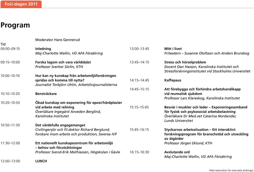 Journalist Torbjörn Uhlin, Arbetslivsjournalisterna 10:10 10:20 Bensträckare 10:20 10:50 Ökad kunskap om exponering för epoxi/härdplaster vid arbete med relining Överläkare Ingegärd Anveden Berglind,
