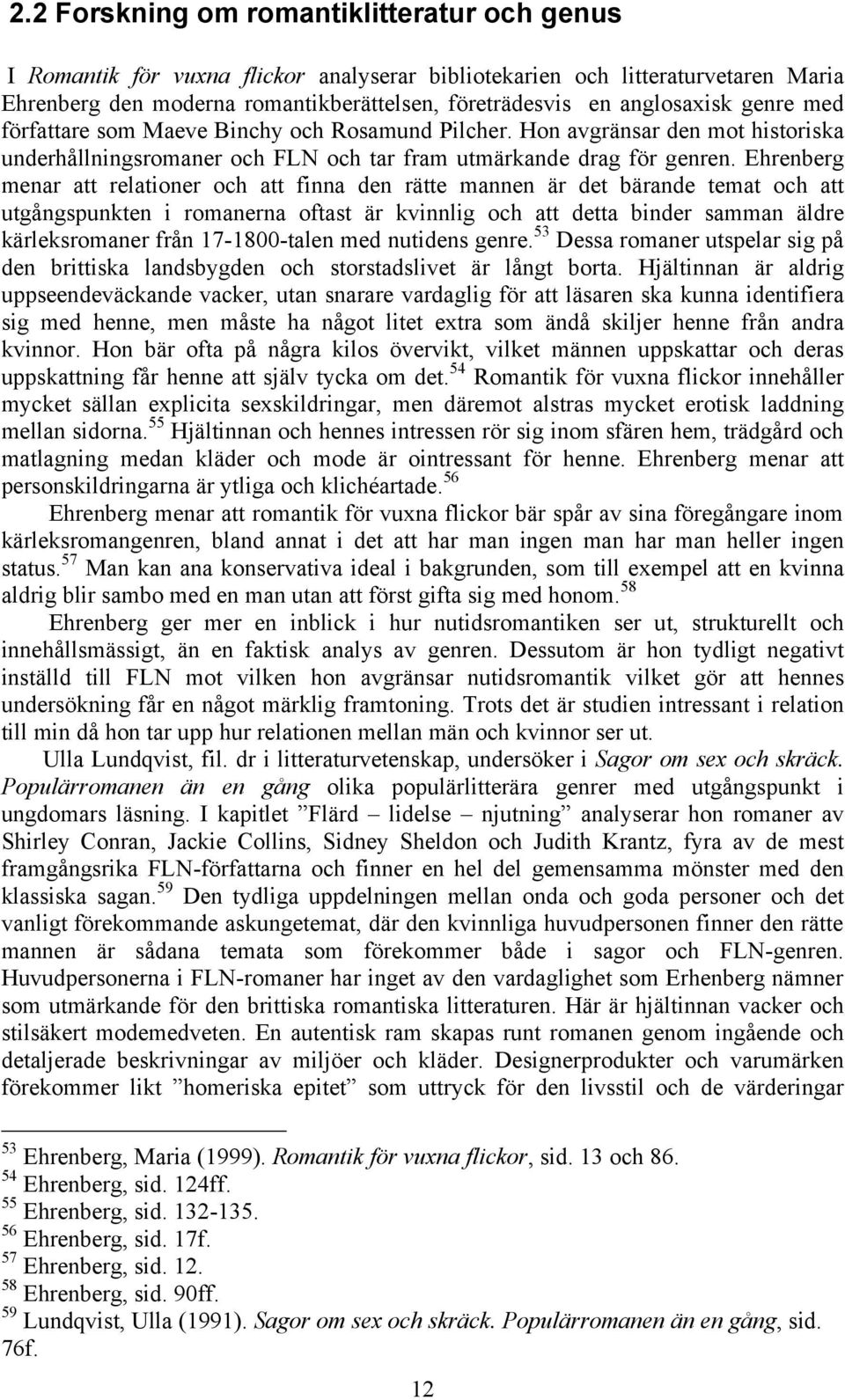 Ehrenberg menar att relationer och att finna den rätte mannen är det bärande temat och att utgångspunkten i romanerna oftast är kvinnlig och att detta binder samman äldre kärleksromaner från