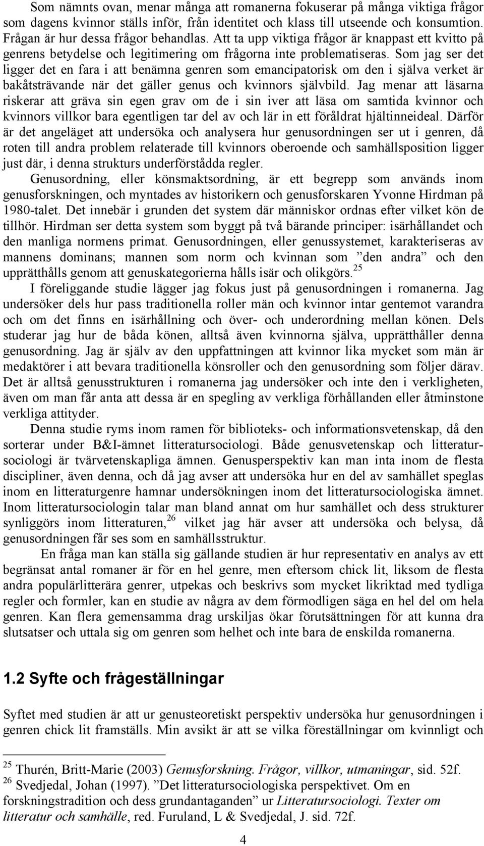 Som jag ser det ligger det en fara i att benämna genren som emancipatorisk om den i själva verket är bakåtsträvande när det gäller genus och kvinnors självbild.