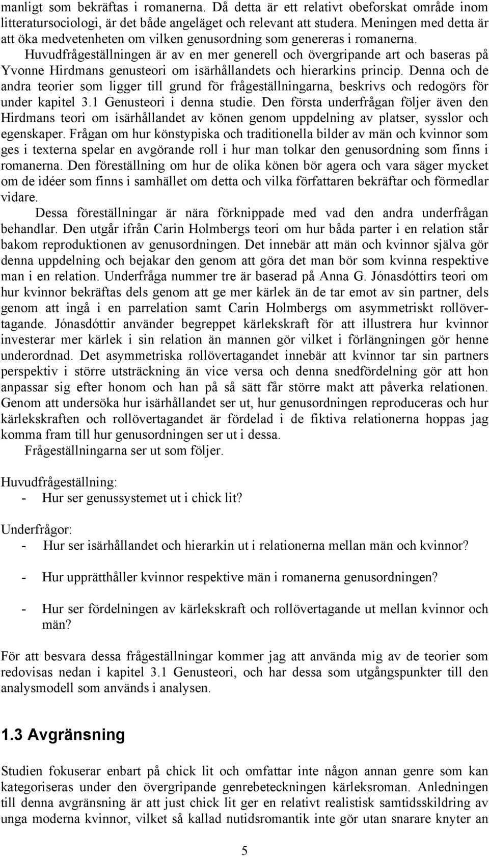 Huvudfrågeställningen är av en mer generell och övergripande art och baseras på Yvonne Hirdmans genusteori om isärhållandets och hierarkins princip.