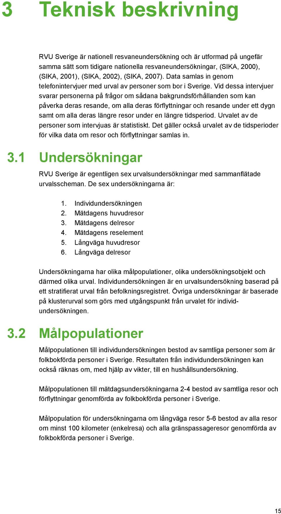 Vid dessa intervjuer svarar personerna på frågor om sådana bakgrundsförhållanden som kan påverka deras resande, om alla deras förflyttningar och resande under ett dygn samt om alla deras längre resor