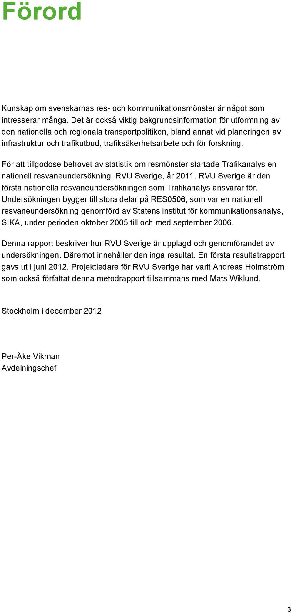 forskning. För att tillgodose behovet av statistik om resmönster startade Trafikanalys en nationell resvaneundersökning, RVU Sverige, år 2011.