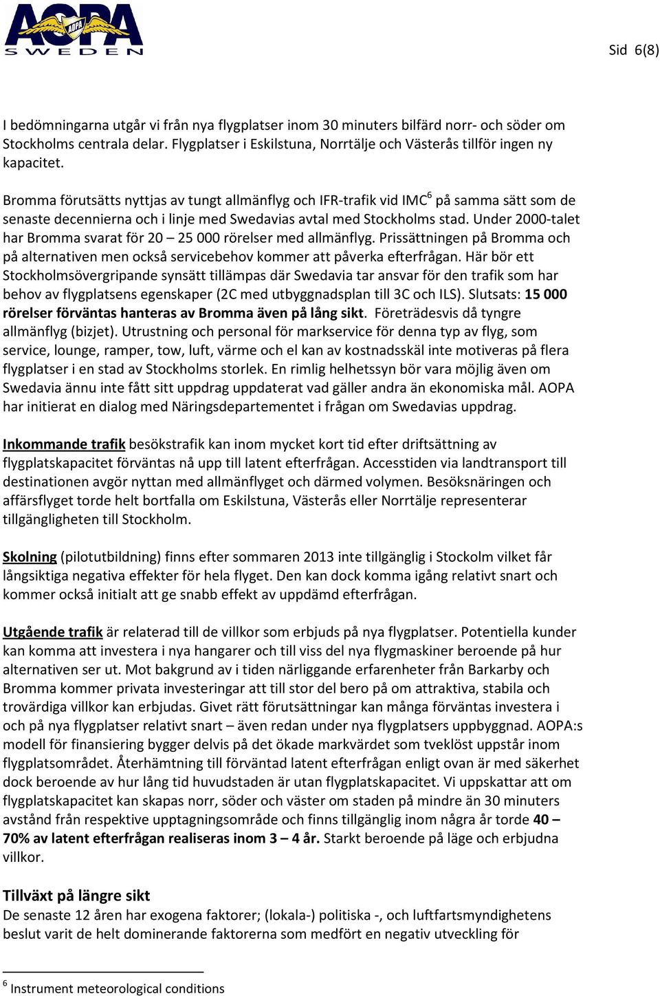 Bromma förutsätts nyttjas av tungt allmänflyg och IFR-trafik vid IMC 6 på samma sätt som de senaste decennierna och i linje med Swedavias avtal med Stockholms stad.