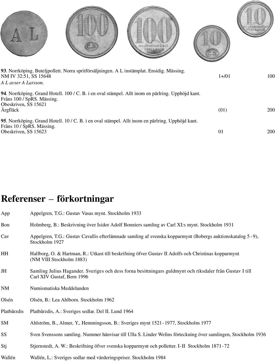 Mässing. Obeskriven, SS 15623 01 200 Referenser förkortningar App Appelgren, T.G.: Gustav Vasas mynt. Stockholm 1933 Bon Holmberg, B.: Beskrivning över Isidor Adolf Bonniers samling av Carl XI:s mynt.