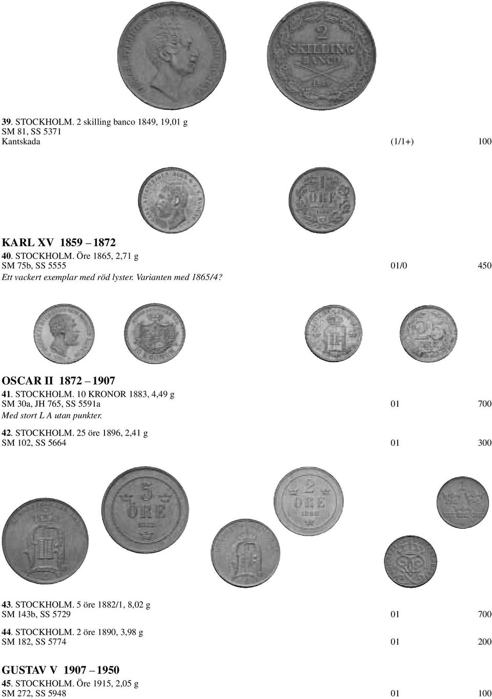 STOCKHOLM. 25 öre 1896, 2,41 g SM 102, SS 5664 01 300 43. STOCKHOLM. 5 öre 1882/1, 8,02 g SM 143b, SS 5729 01 700 44. STOCKHOLM. 2 öre 1890, 3,98 g SM 182, SS 5774 01 200 GUSTAV V 1907 1950 45.