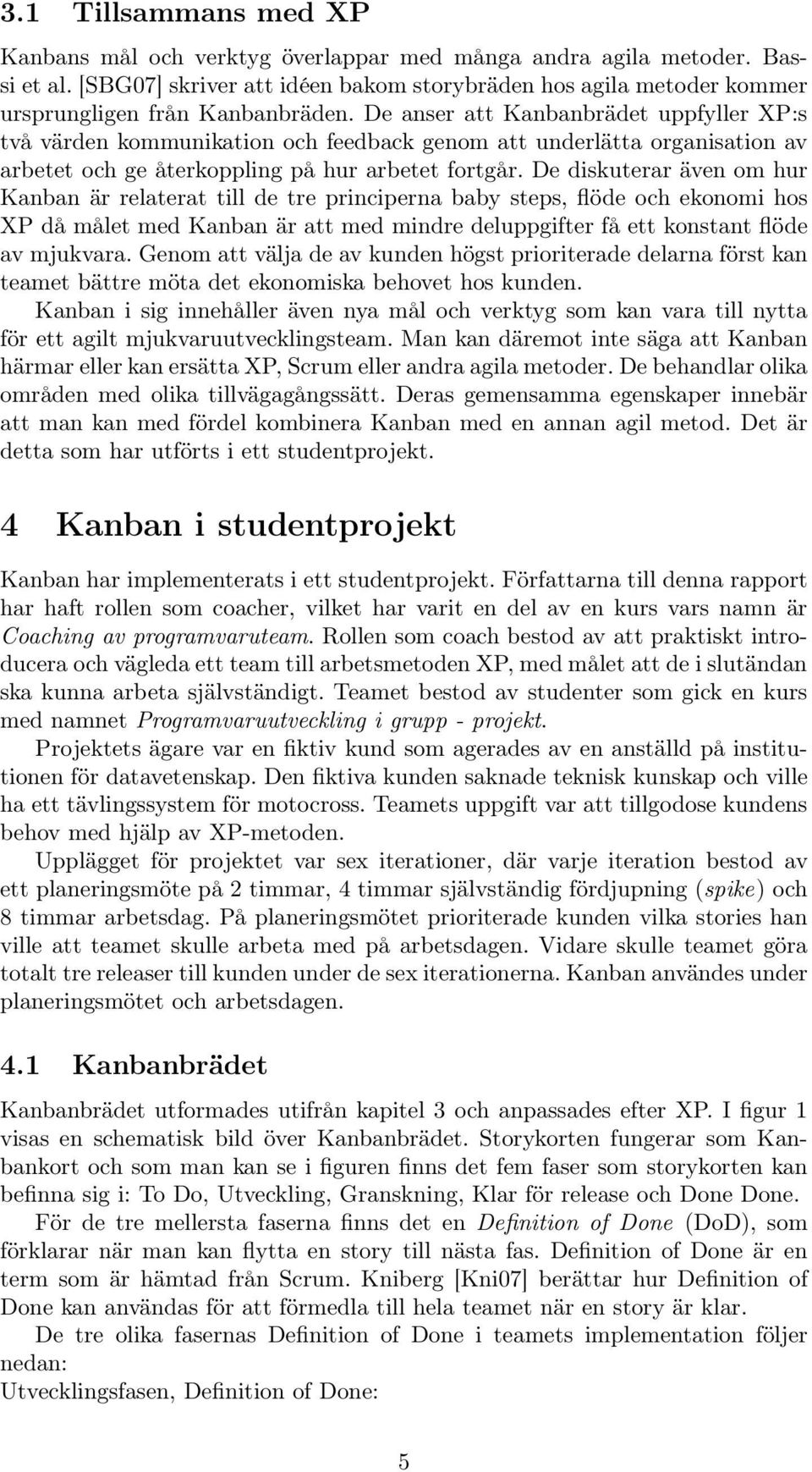 De anser att Kanbanbrädet uppfyller XP:s två värden kommunikation och feedback genom att underlätta organisation av arbetet och ge återkoppling på hur arbetet fortgår.