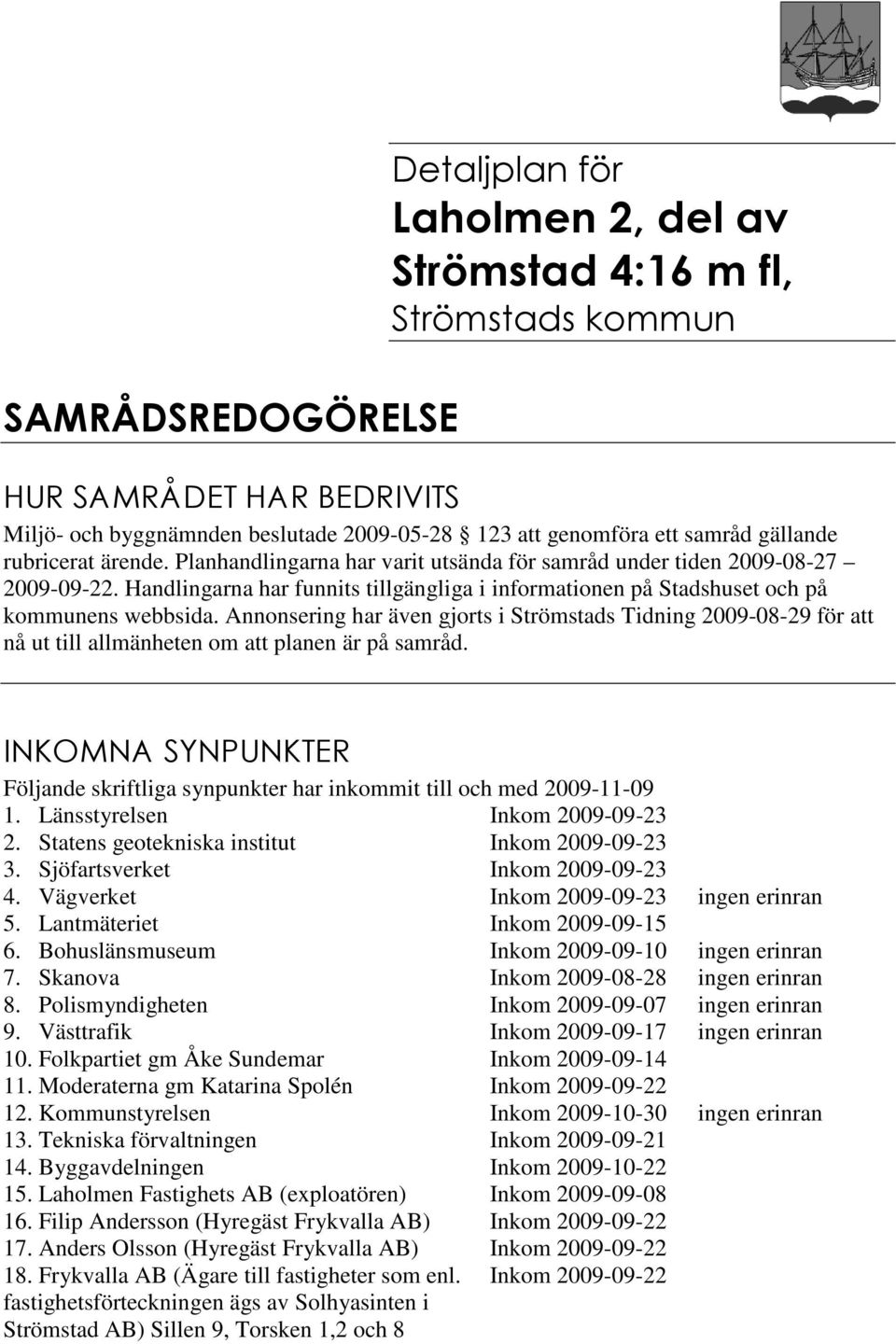 Annonsering har även gjorts i Strömstads Tidning 2009-08-29 för att nå ut till allmänheten om att planen är på samråd.! "# Följande skriftliga synpunkter har inkommit till och med 2009-11-09 1.