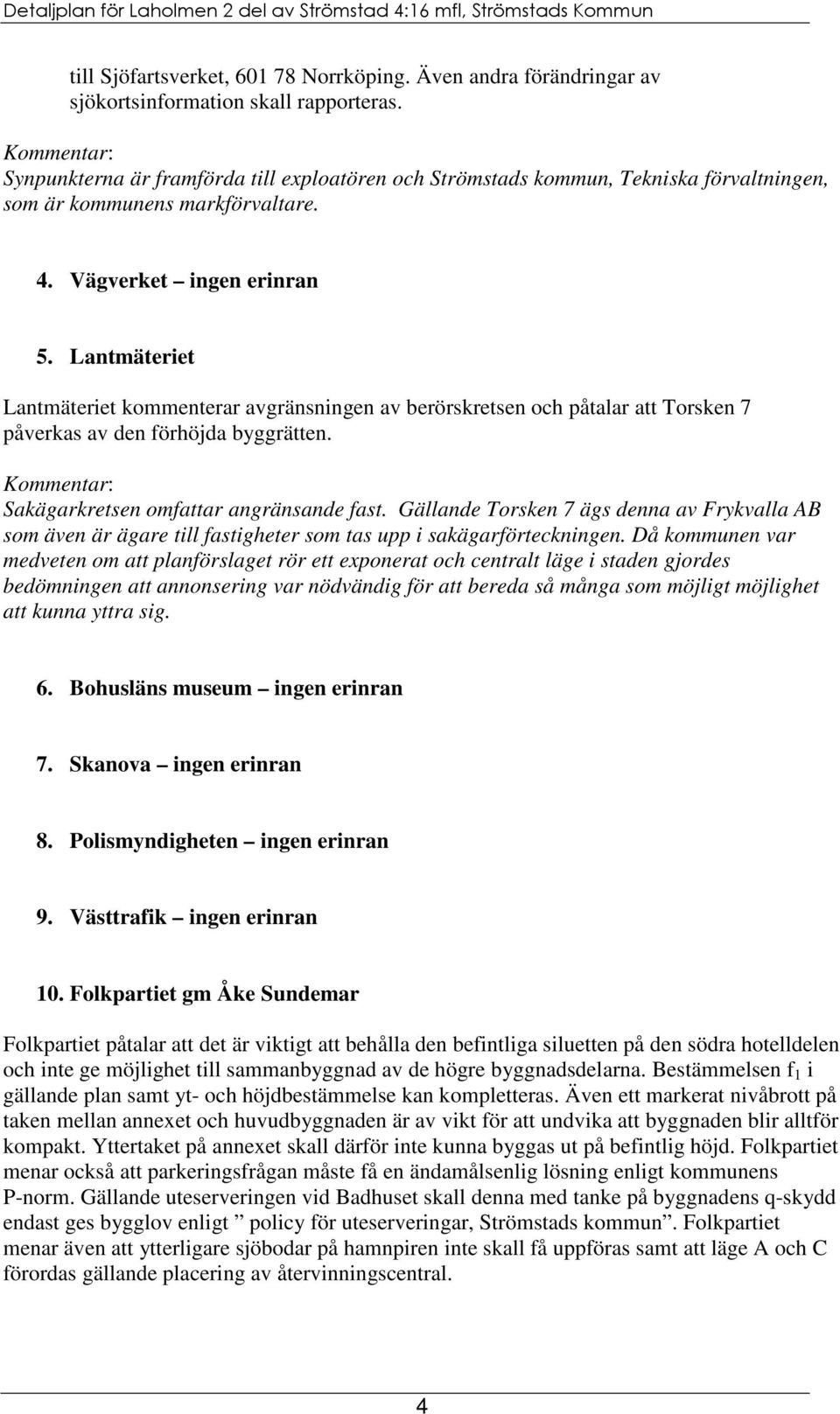 Lantmäteriet Lantmäteriet kommenterar avgränsningen av berörskretsen och påtalar att Torsken 7 påverkas av den förhöjda byggrätten. Sakägarkretsen omfattar angränsande fast.