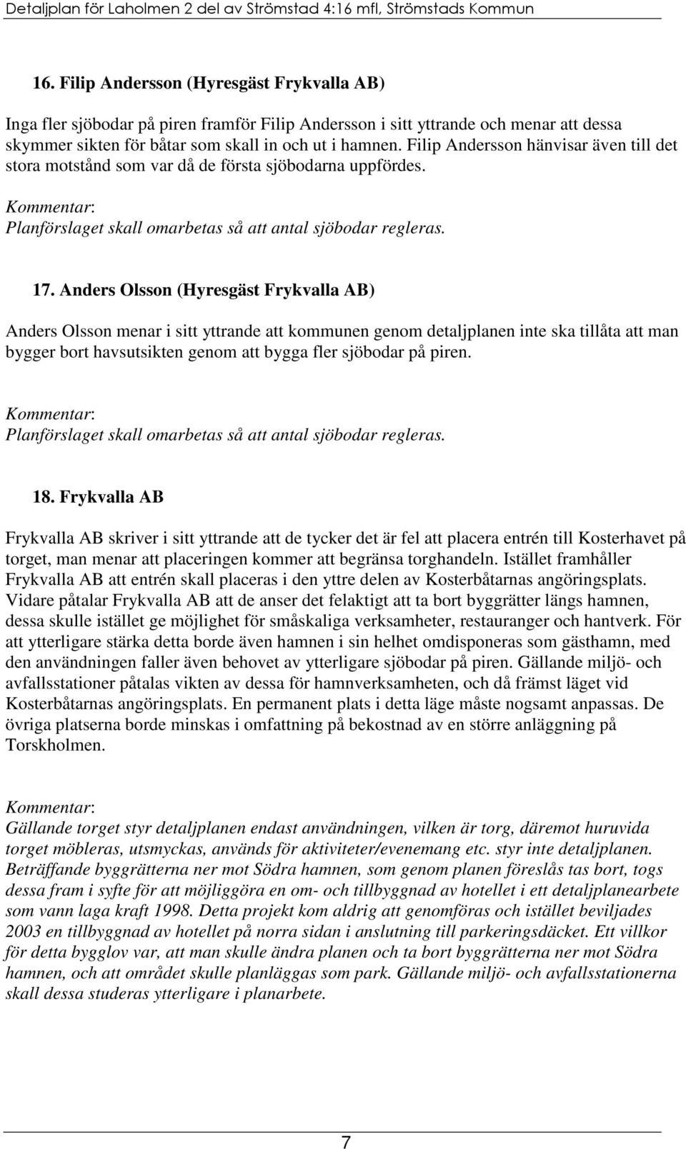 Anders Olsson (Hyresgäst Frykvalla AB) Anders Olsson menar i sitt yttrande att kommunen genom detaljplanen inte ska tillåta att man bygger bort havsutsikten genom att bygga fler sjöbodar på piren.