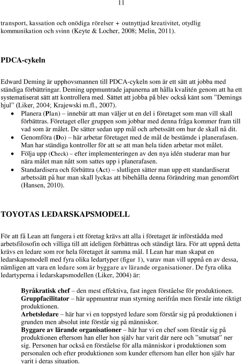 Deming uppmuntrade japanerna att hålla kvalitén genom att ha ett systematiserat sätt att kontrollera med. Sättet att jobba på blev också känt som Demings hjul (Liker, 2004; Krajewski m.fl., 2007).