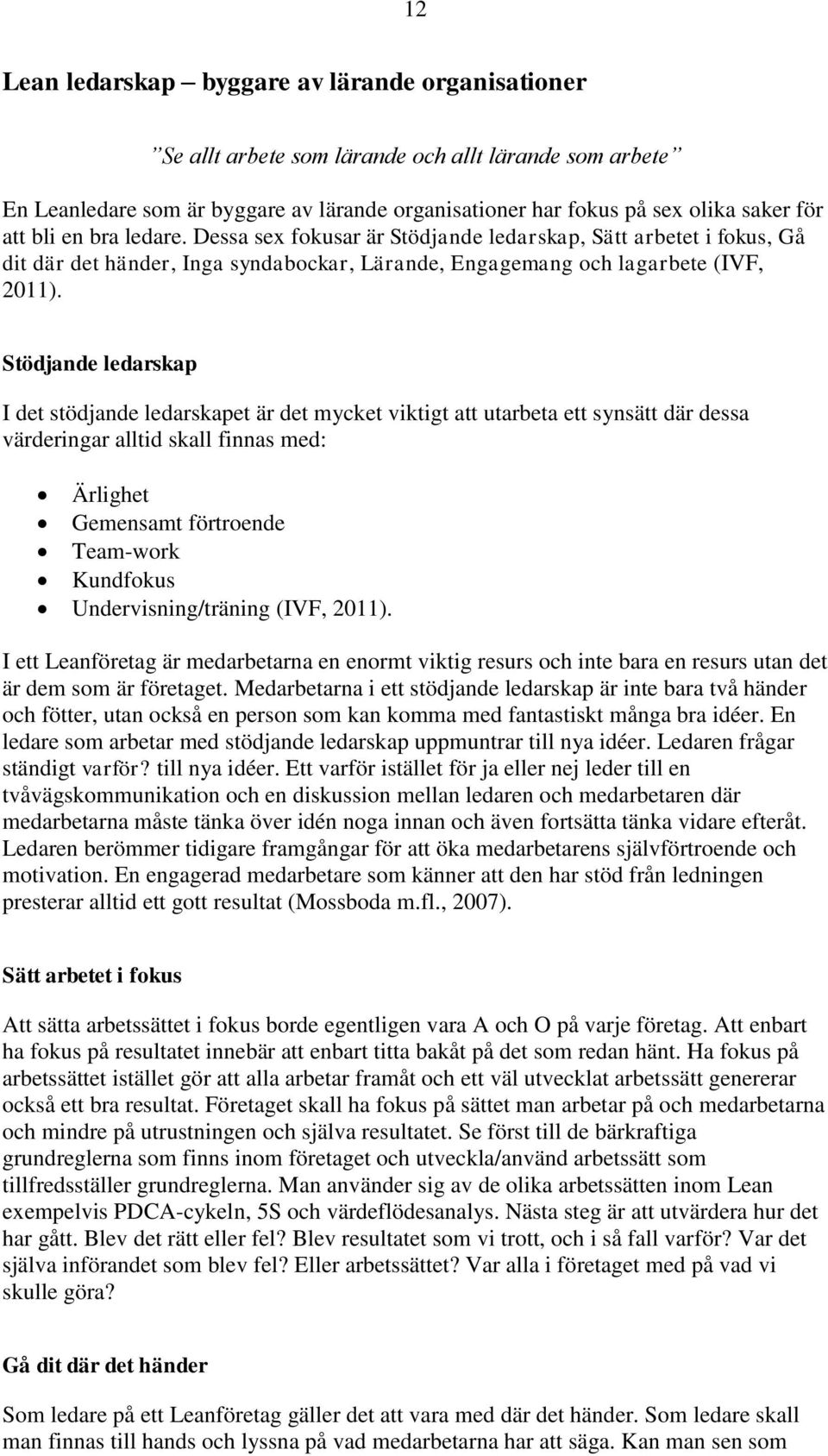 Stödjande ledarskap I det stödjande ledarskapet är det mycket viktigt att utarbeta ett synsätt där dessa värderingar alltid skall finnas med: Ärlighet Gemensamt förtroende Team-work Kundfokus