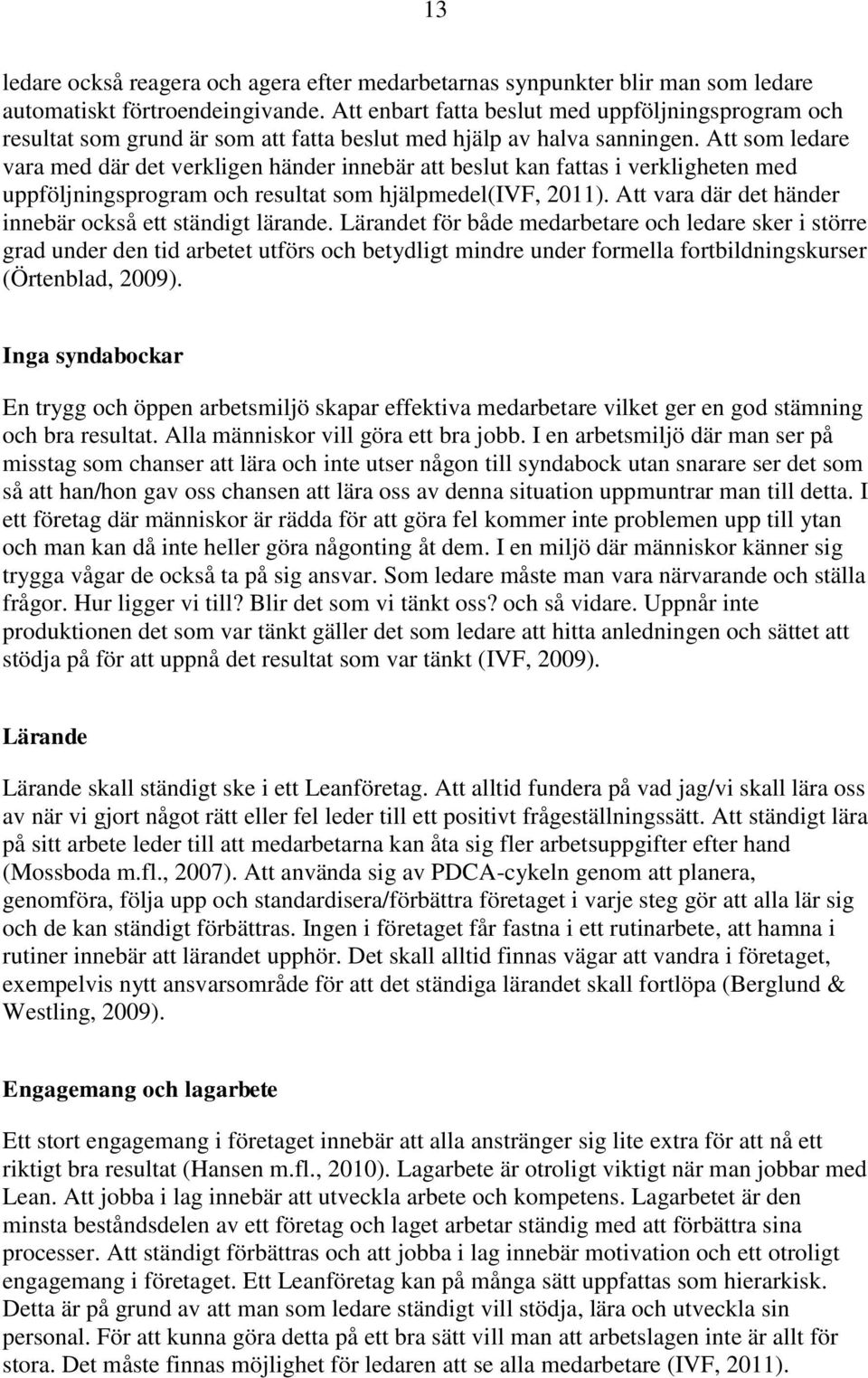 Att som ledare vara med där det verkligen händer innebär att beslut kan fattas i verkligheten med uppföljningsprogram och resultat som hjälpmedel(ivf, 2011).