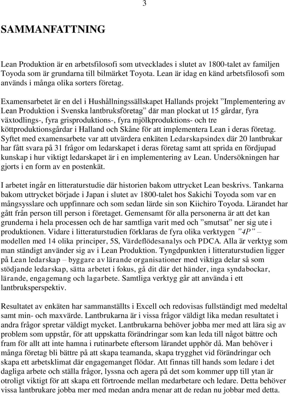 Examensarbetet är en del i Hushållningssällskapet Hallands projekt Implementering av Lean Produktion i Svenska lantbruksföretag där man plockat ut 15 gårdar, fyra växtodlings-, fyra grisproduktions-,