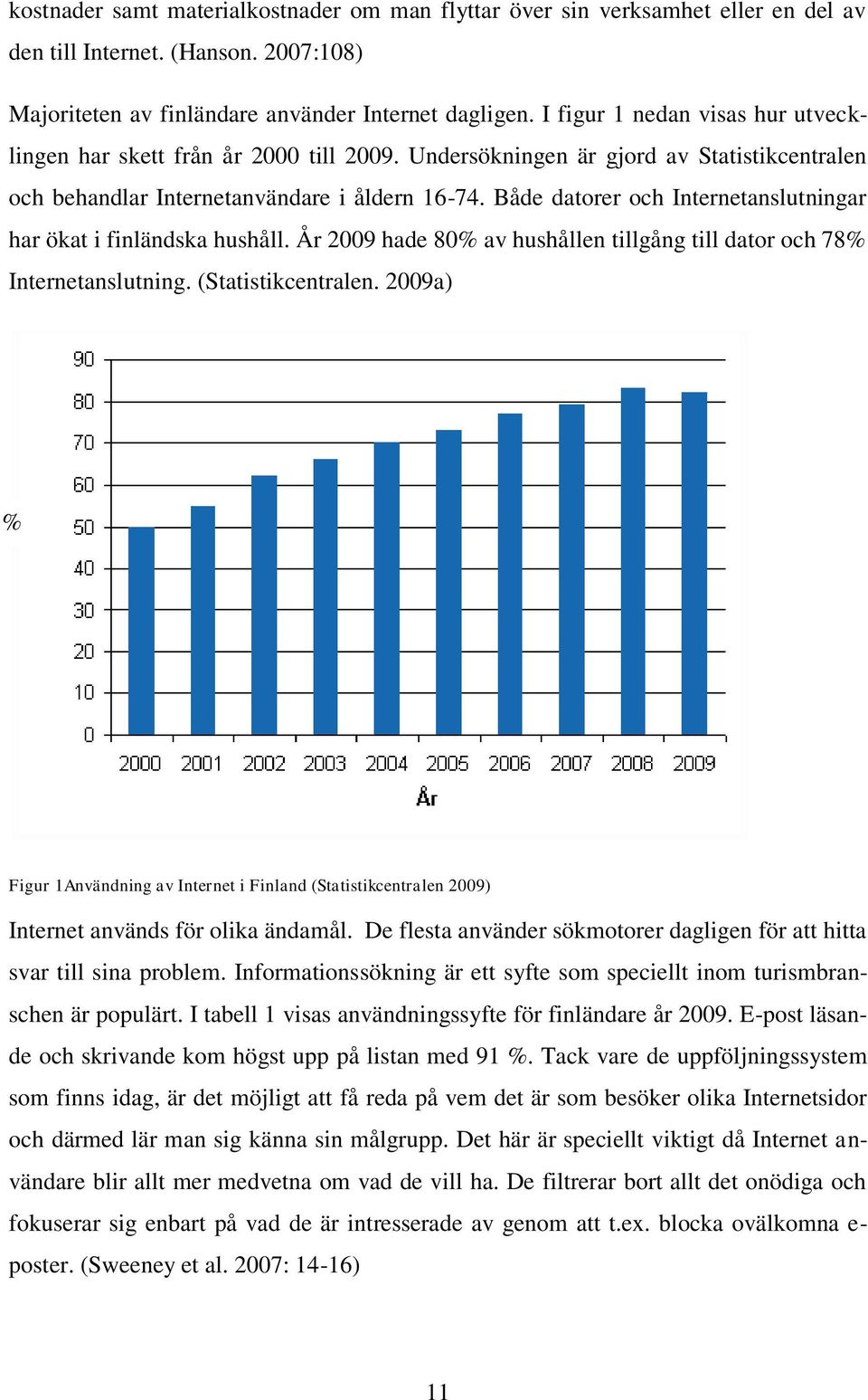 Både datorer och Internetanslutningar har ökat i finländska hushåll. År 2009 hade 80% av hushållen tillgång till dator och 78% Internetanslutning. (Statistikcentralen.