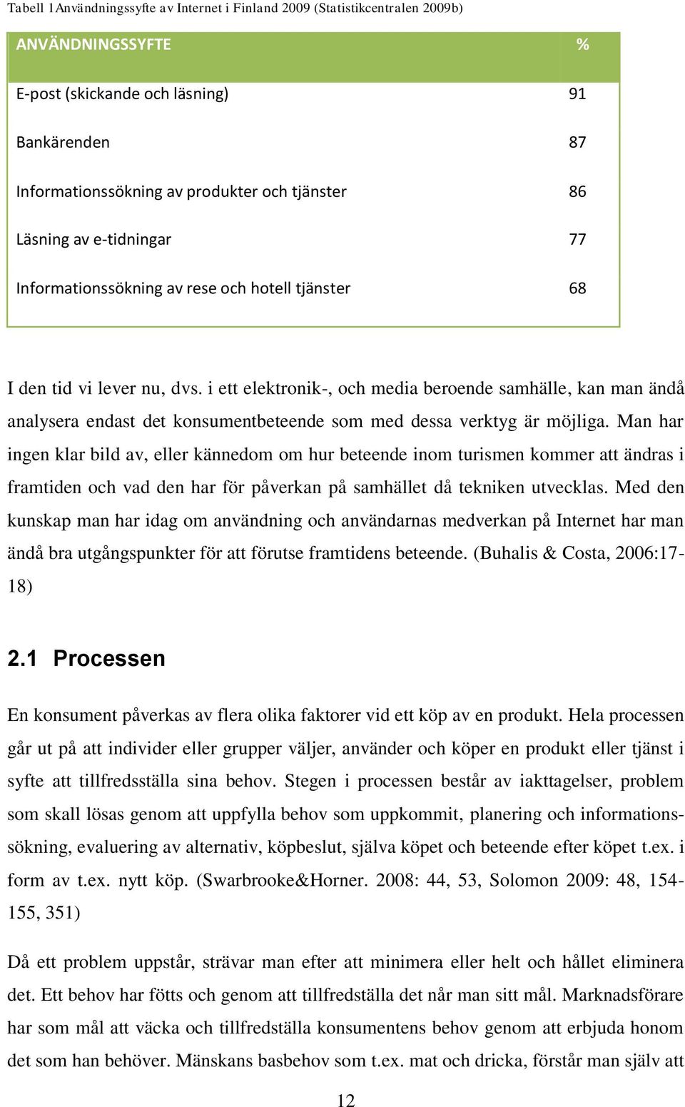 i ett elektronik-, och media beroende samhälle, kan man ändå analysera endast det konsumentbeteende som med dessa verktyg är möjliga.