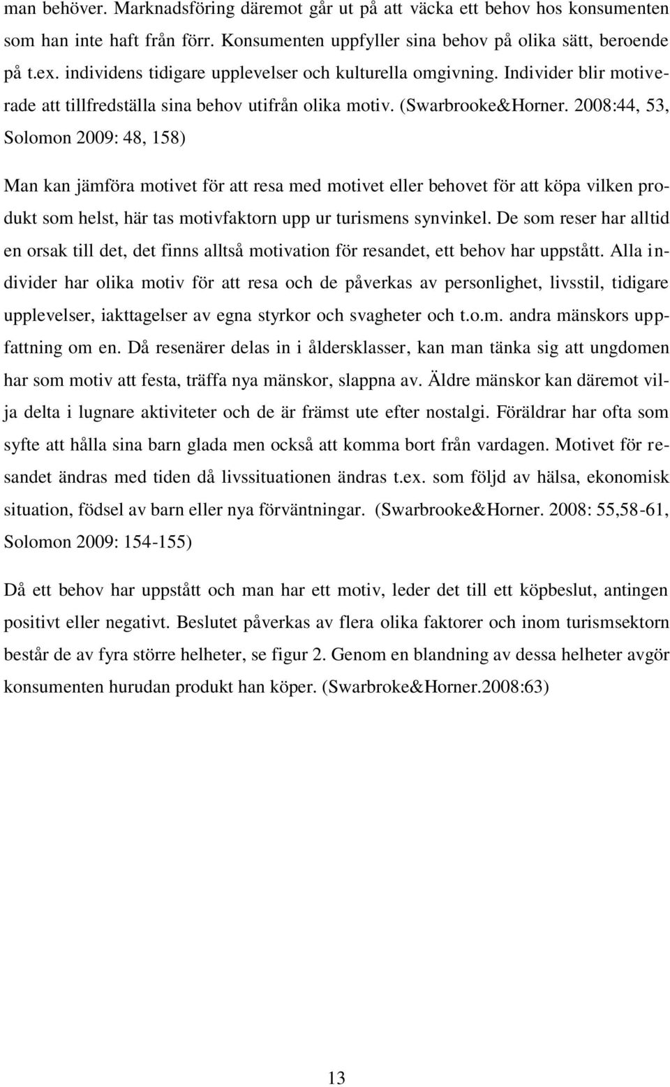 2008:44, 53, Solomon 2009: 48, 158) Man kan jämföra motivet för att resa med motivet eller behovet för att köpa vilken produkt som helst, här tas motivfaktorn upp ur turismens synvinkel.