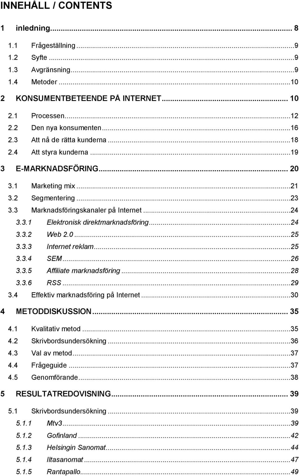 .. 24 3.3.2 Web 2.0... 25 3.3.3 Internet reklam... 25 3.3.4 SEM... 26 3.3.5 Affiliate marknadsföring... 28 3.3.6 RSS... 29 3.4 Effektiv marknadsföring på Internet... 30 4 METODDISKUSSION... 35 4.