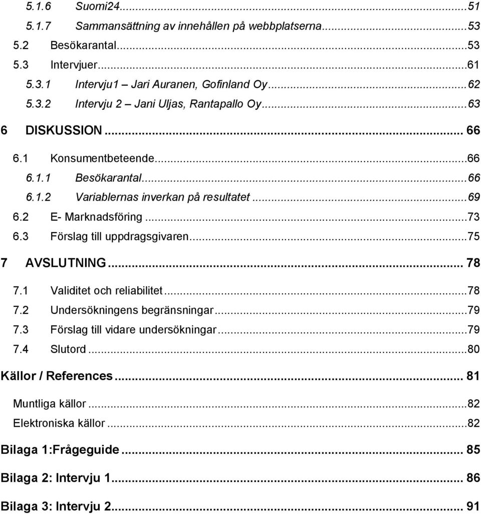 3 Förslag till uppdragsgivaren... 75 7 AVSLUTNING... 78 7.1 Validitet och reliabilitet... 78 7.2 Undersökningens begränsningar... 79 7.3 Förslag till vidare undersökningar... 79 7.4 Slutord.