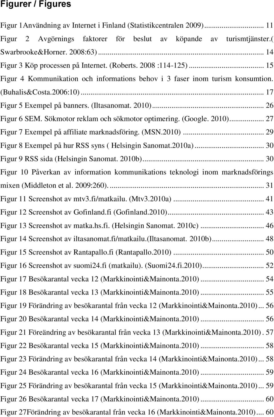 .. 17 Figur 5 Exempel på banners. (Iltasanomat. 2010)... 26 Figur 6 SEM. Sökmotor reklam och sökmotor optimering. (Google. 2010)... 27 Figur 7 Exempel på affiliate marknadsföring. (MSN.2010)... 29 Figur 8 Exempel på hur RSS syns ( Helsingin Sanomat.