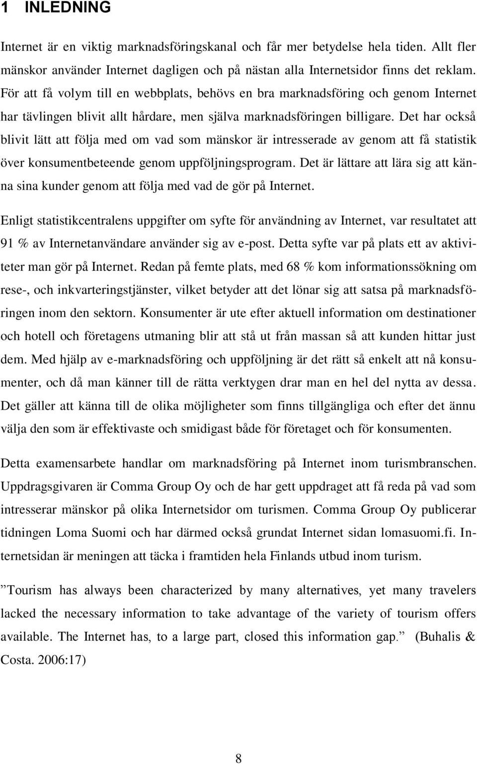 Det har också blivit lätt att följa med om vad som mänskor är intresserade av genom att få statistik över konsumentbeteende genom uppföljningsprogram.