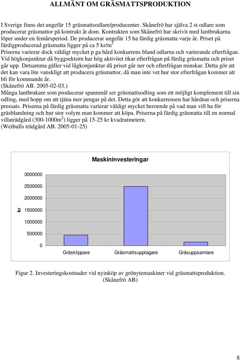 Priset på färdigproducerad gräsmatta ligger på ca 5 kr/m 2 Priserna varierar dock väldigt mycket p ga hård konkurrens bland odlarna och varierande efterfrågan.