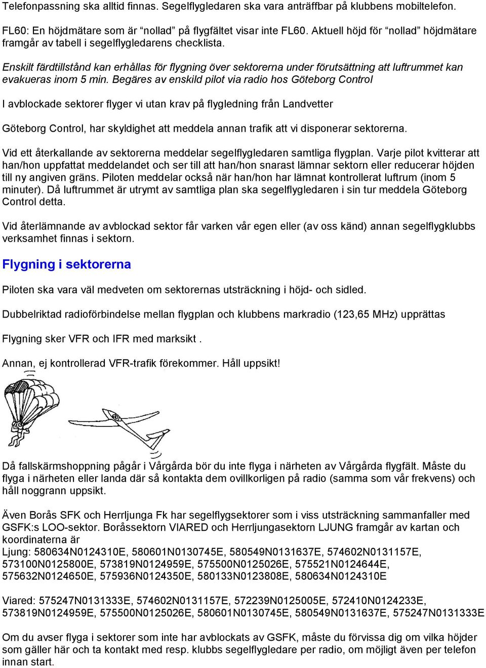 Enskilt färdtillstånd kan erhållas för flygning över sektorerna under förutsättning att luftrummet kan evakueras inom 5 min.