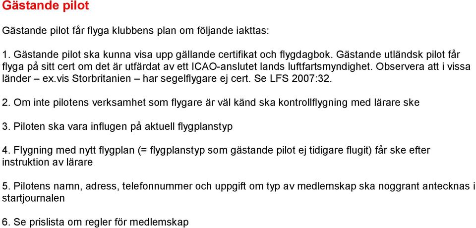 Se LFS 2007:32. 2. Om inte pilotens verksamhet som flygare är väl känd ska kontrollflygning med lärare ske 3. Piloten ska vara influgen på aktuell flygplanstyp 4.