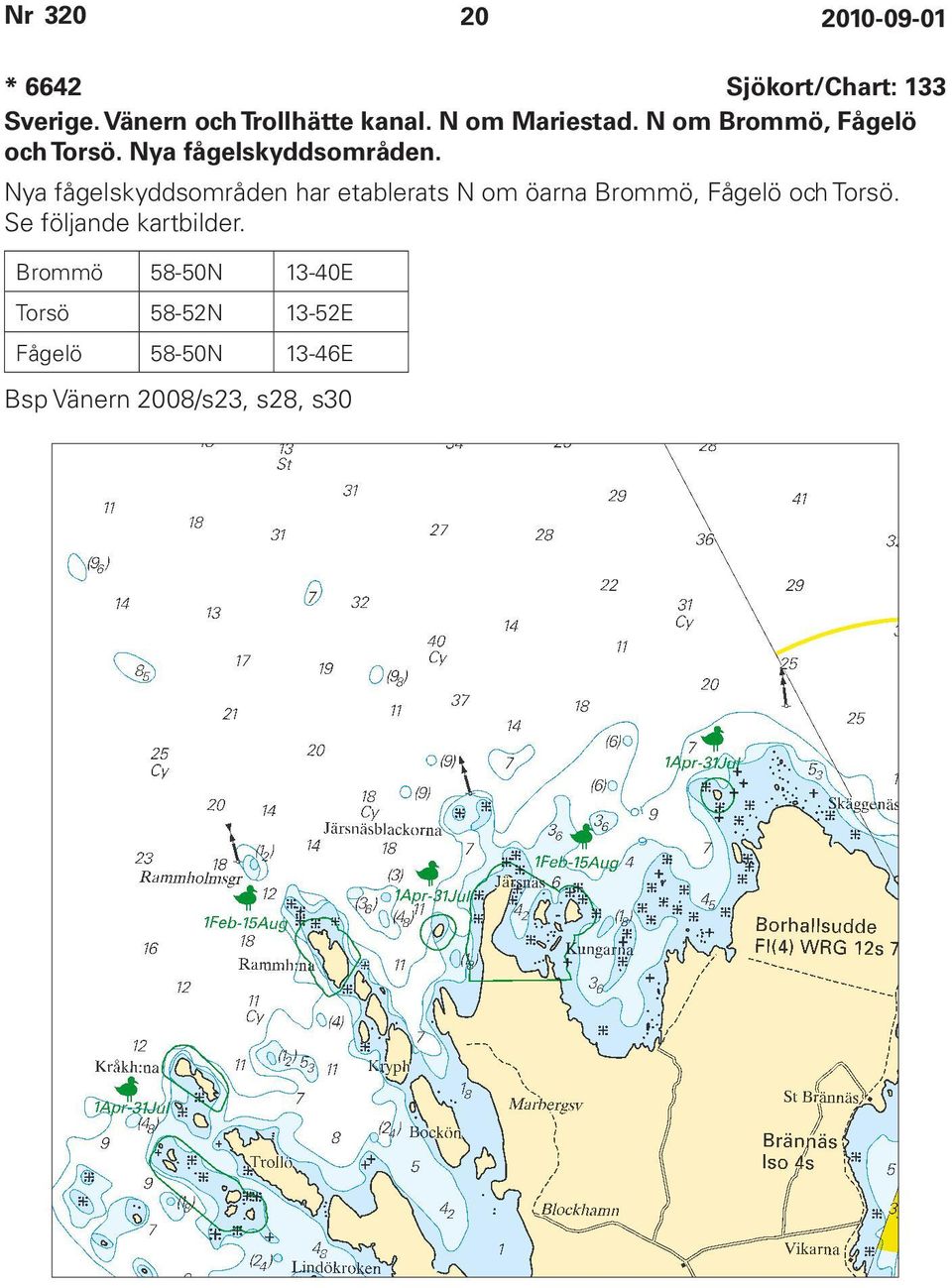 Nya fågelskyddsområden har etablerats N om öarna Brommö, Fågelö och Torsö.