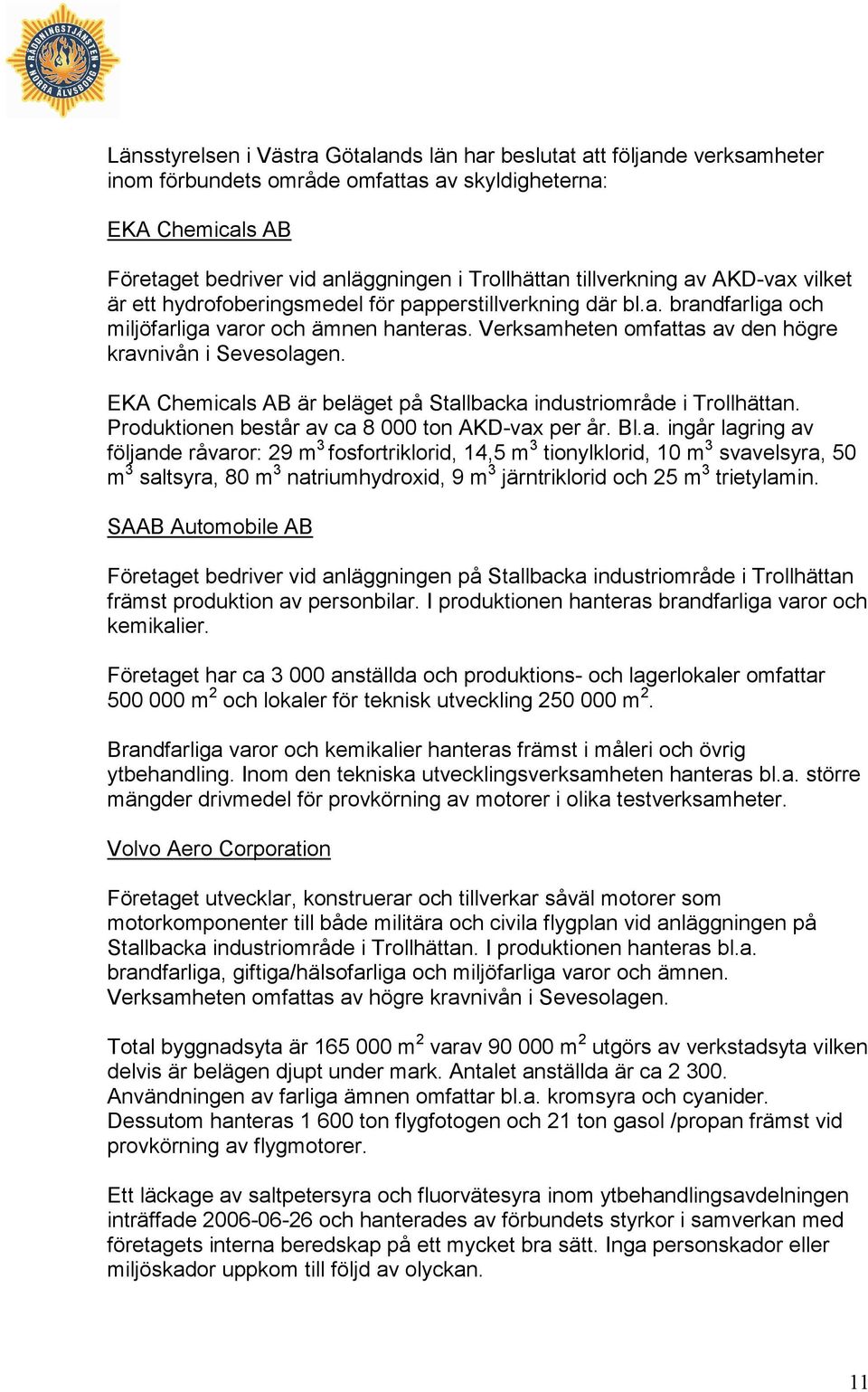 Verksamheten omfattas av den högre kravnivån i Sevesolagen. EKA Chemicals AB är beläget på Stallbacka industriområde i Trollhättan. Produktionen består av ca 8 000 ton AKD-vax per år. Bl.a. ingår lagring av följande råvaror: 29 m 3 fosfortriklorid, 14,5 m 3 tionylklorid, 10 m 3 svavelsyra, 50 m 3 saltsyra, 80 m 3 natriumhydroxid, 9 m 3 järntriklorid och 25 m 3 trietylamin.