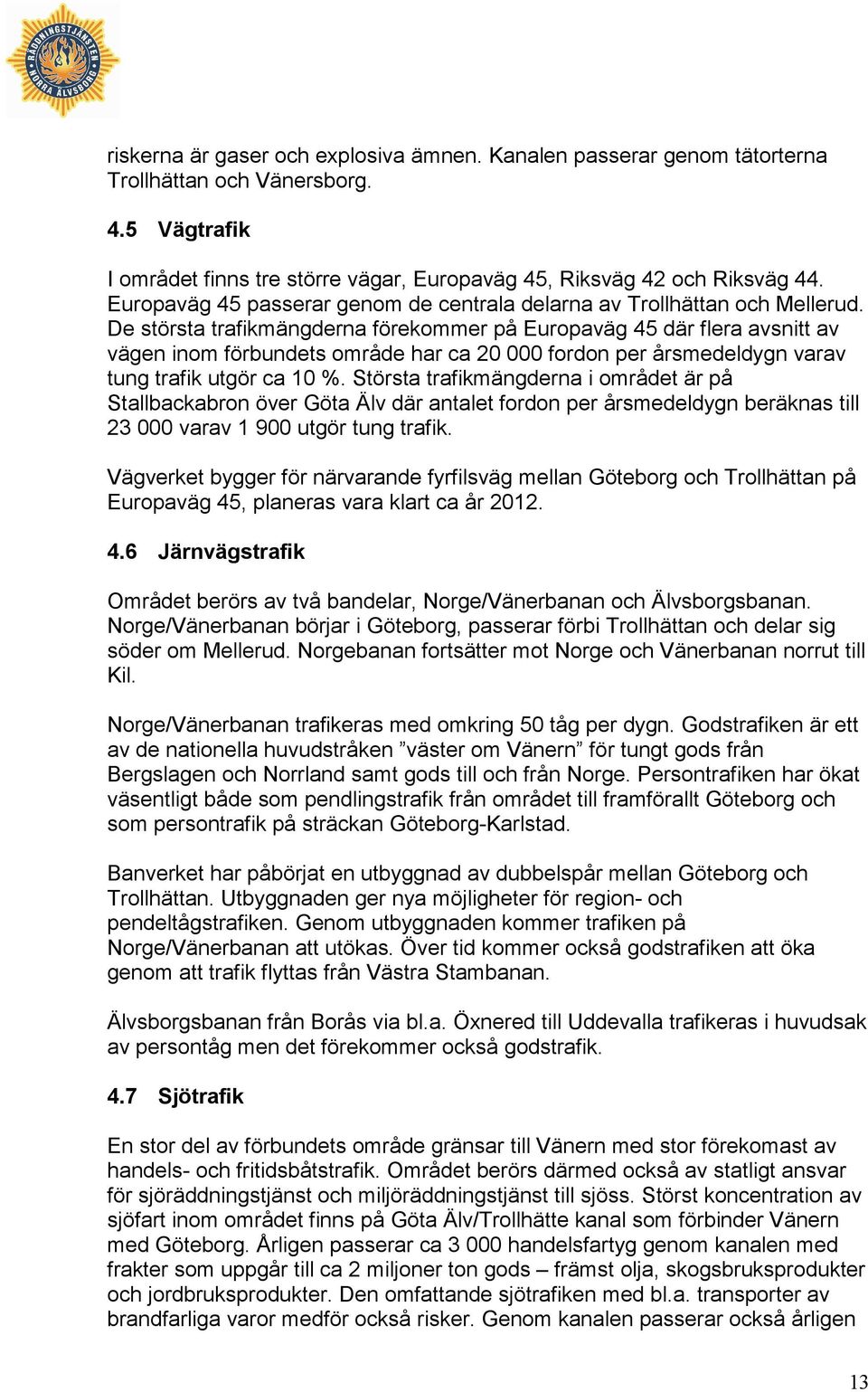 De största trafikmängderna förekommer på Europaväg 45 där flera avsnitt av vägen inom förbundets område har ca 20 000 fordon per årsmedeldygn varav tung trafik utgör ca 10 %.