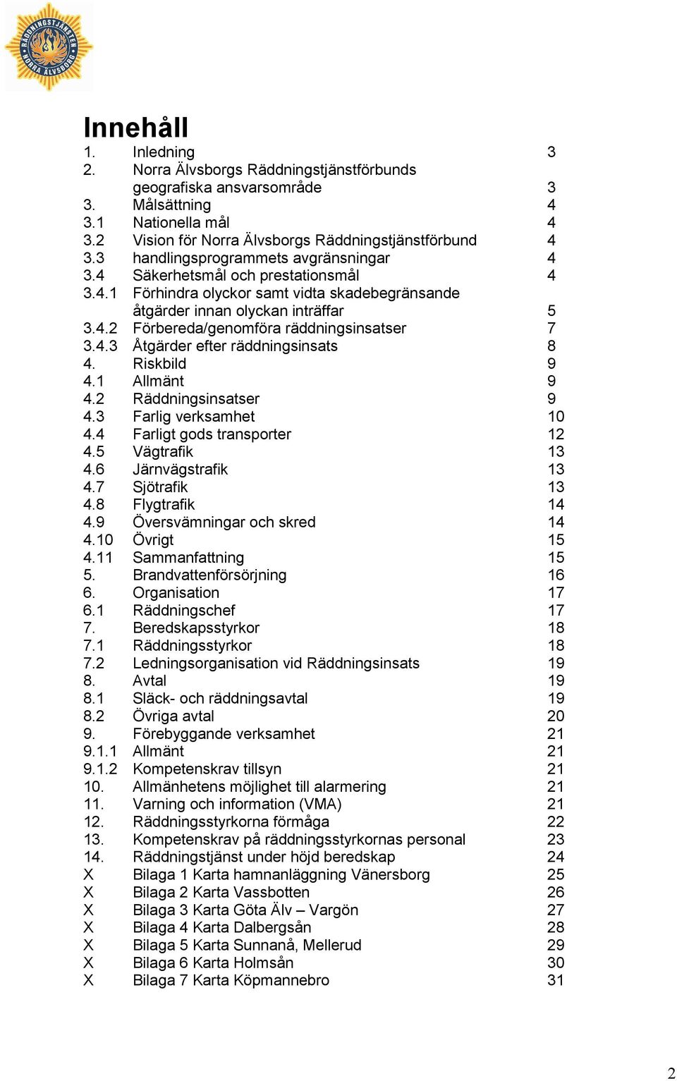 4.3 Åtgärder efter räddningsinsats 8 4. Riskbild 9 4.1 Allmänt 9 4.2 Räddningsinsatser 9 4.3 Farlig verksamhet 10 4.4 Farligt gods transporter 12 4.5 Vägtrafik 13 4.6 Järnvägstrafik 13 4.