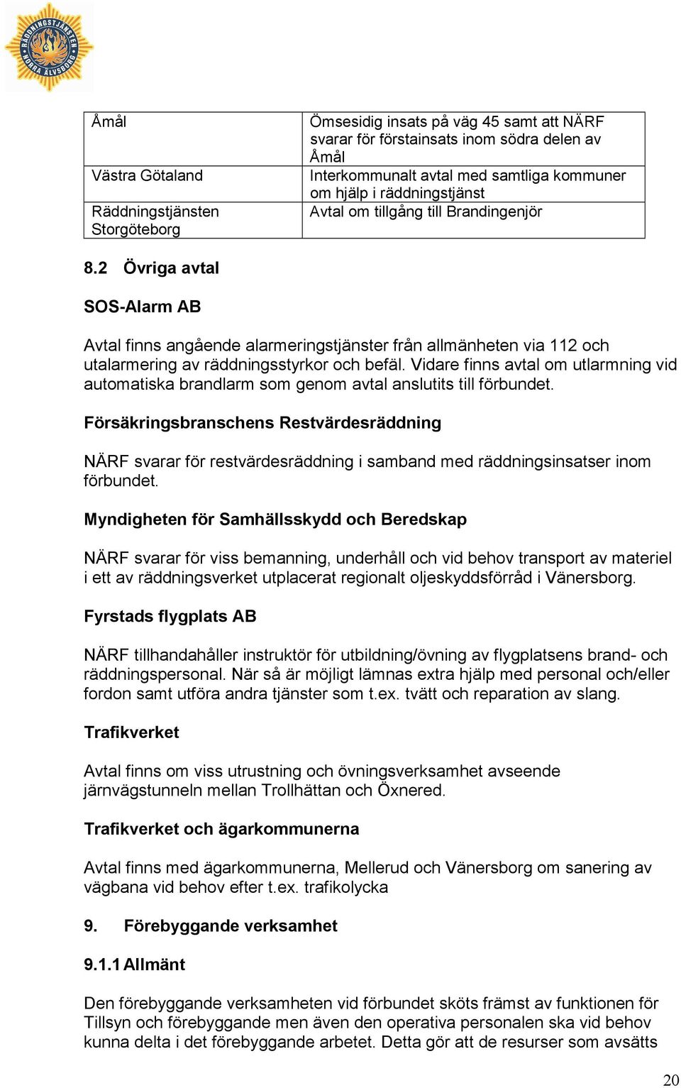 Vidare finns avtal om utlarmning vid automatiska brandlarm som genom avtal anslutits till förbundet.