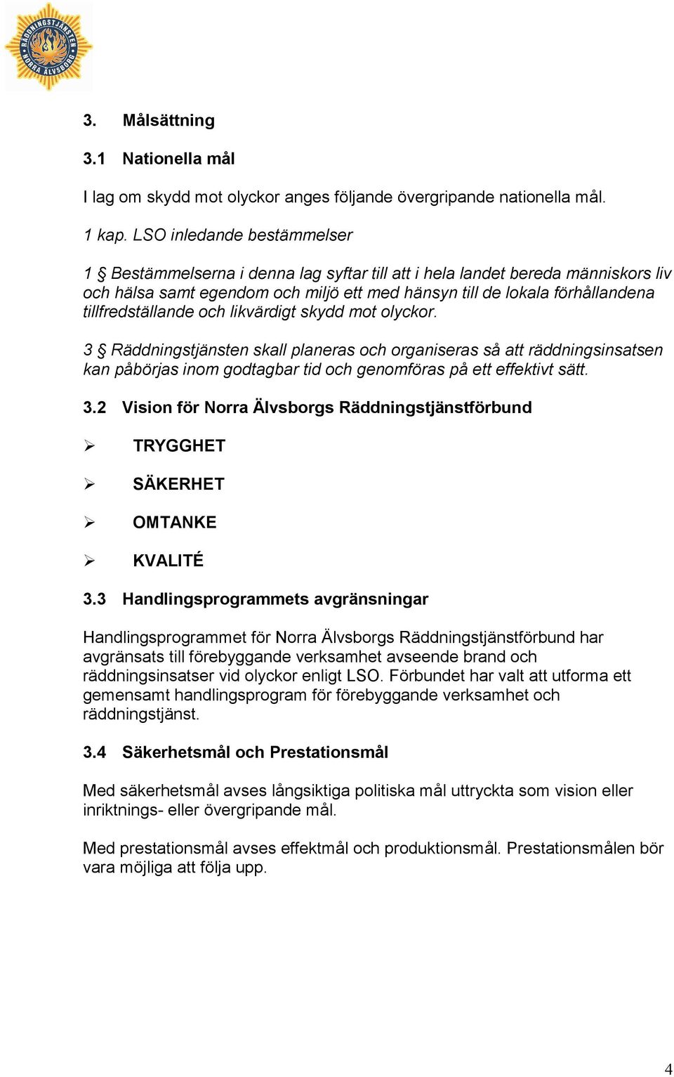 tillfredställande och likvärdigt skydd mot olyckor. 3 Räddningstjänsten skall planeras och organiseras så att räddningsinsatsen kan påbörjas inom godtagbar tid och genomföras på ett effektivt sätt. 3.2 Vision för Norra Älvsborgs Räddningstjänstförbund TRYGGHET SÄKERHET OMTANKE KVALITÉ 3.