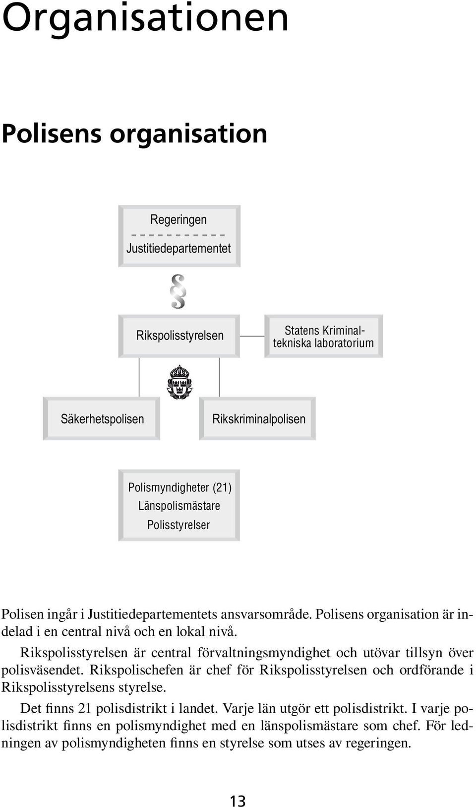 Rikspolisstyrelsen är central förvaltningsmyndighet och utövar tillsyn över polisväsendet. Rikspolischefen är chef för Rikspolisstyrelsen och ordförande i Rikspolisstyrelsens styrelse.