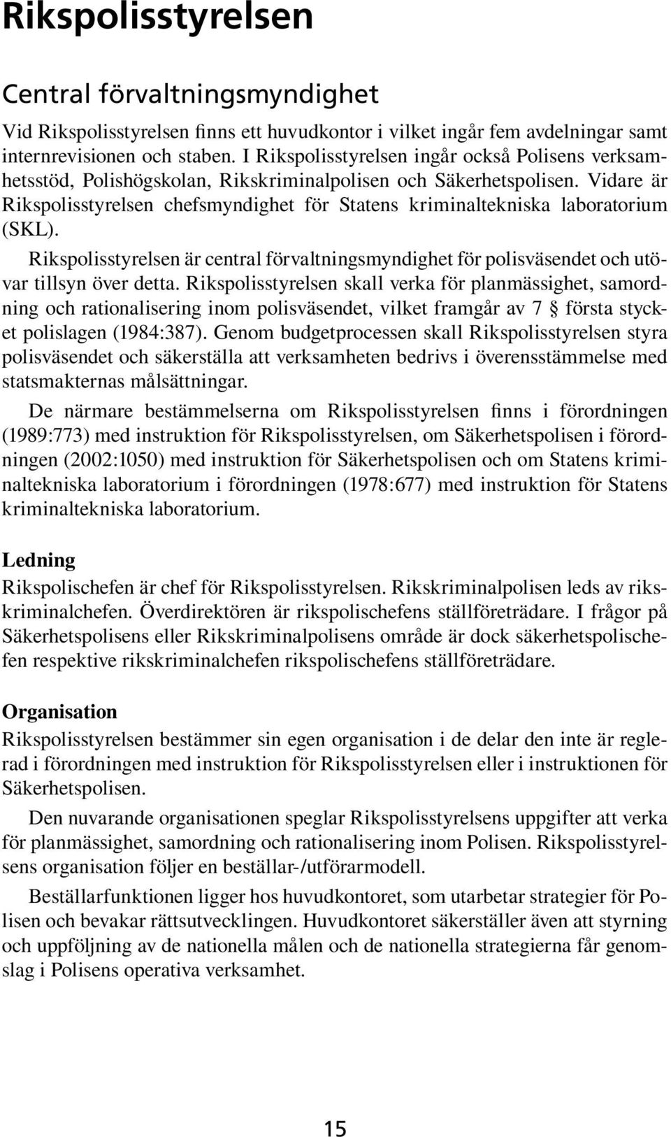 Vidare är Rikspolisstyrelsen chefsmyndighet för Statens kriminaltekniska laboratorium (SKL). Rikspolisstyrelsen är central förvaltningsmyndighet för polisväsendet och utövar tillsyn över detta.