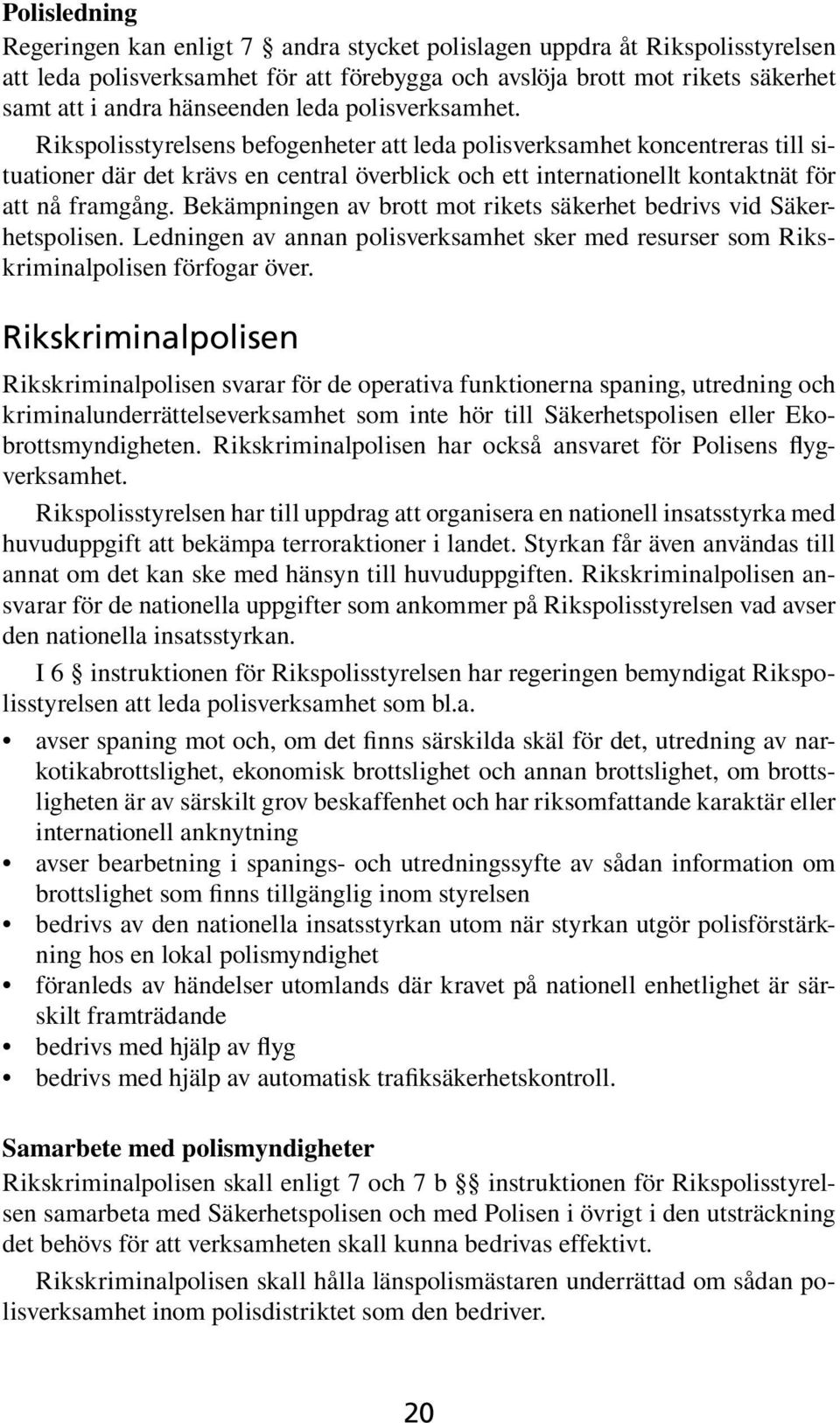 Bekämpningen av brott mot rikets säkerhet bedrivs vid Säkerhetspolisen. Ledningen av annan polisverksamhet sker med resurser som Rikskriminalpolisen förfogar över.