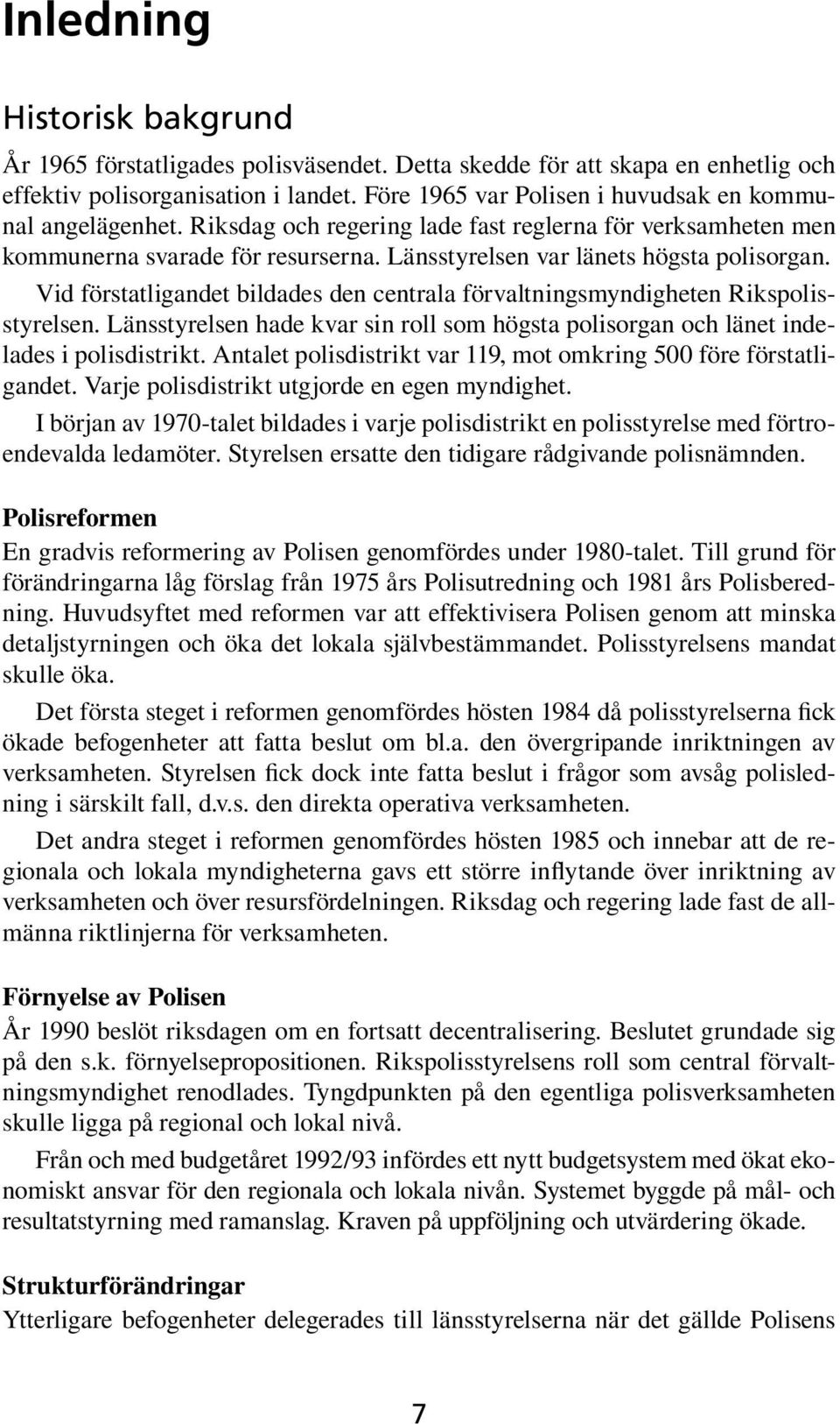 Vid förstatligandet bildades den centrala förvaltningsmyndigheten Rikspolisstyrelsen. Länsstyrelsen hade kvar sin roll som högsta polisorgan och länet indelades i polisdistrikt.